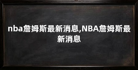 nba詹姆斯最新消息,NBA詹姆斯最新消息