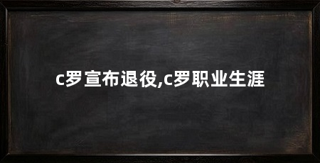 c罗宣布退役,c罗职业生涯