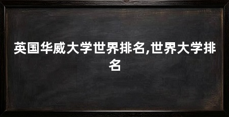 英国华威大学世界排名,世界大学排名