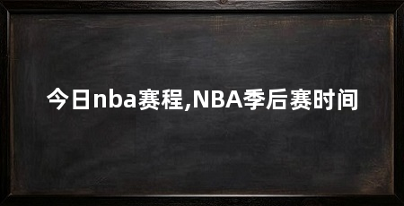 今日nba赛程,NBA季后赛时间