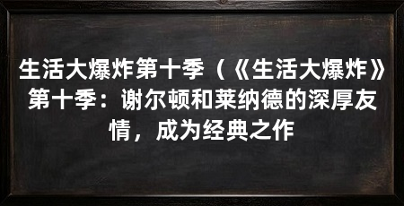 生活大爆炸第十季(《生活大爆炸》第十季:谢尔顿和莱纳德的深厚友情,成为经典之作
