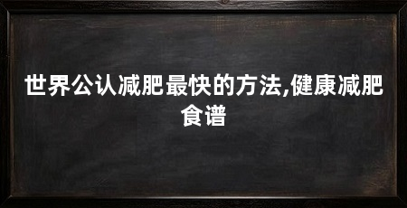 世界公认减肥最快的方法,健康减肥食谱