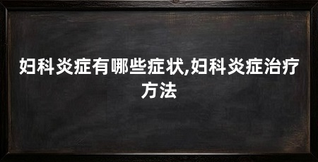 妇科炎症有哪些症状,妇科炎症治疗方法
