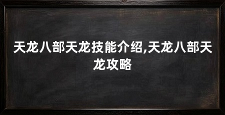天龙八部天龙技能介绍,天龙八部天龙攻略