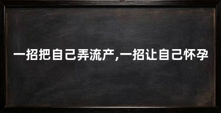 一招把自己弄流产,一招让自己怀孕