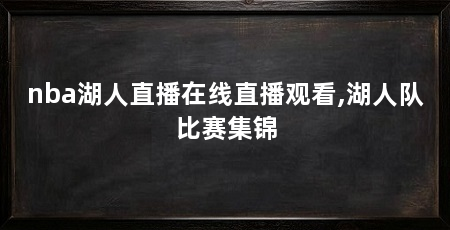 nba湖人直播在线直播观看,湖人队比赛集锦
