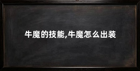 牛魔的技能,牛魔怎么出装
