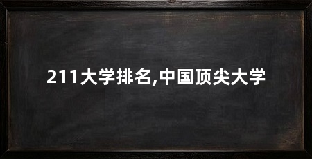 211大学排名,中国顶尖大学