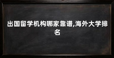 出国留学机构哪家靠谱,海外大学排名