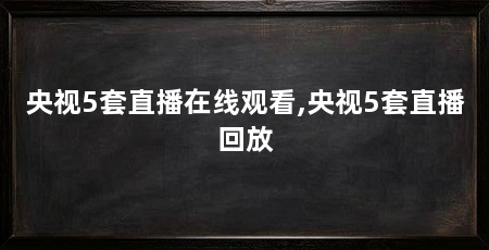 央视5套直播在线观看,央视5套直播回放