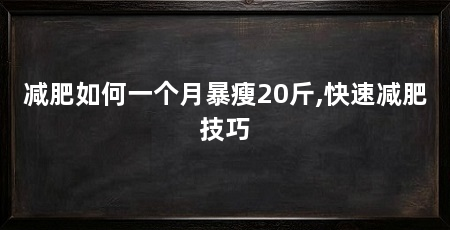 减肥如何一个月暴瘦20斤,快速减肥技巧