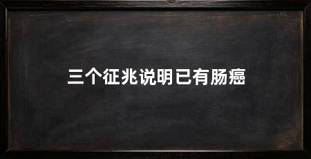 三个征兆说明已有肠癌