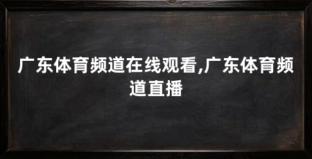 广东体育频道在线观看,广东体育频道直播