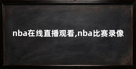 nba在线直播观看,nba比赛录像