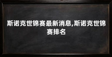 斯诺克世锦赛最新消息,斯诺克世锦赛排名