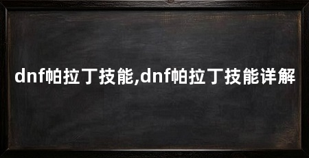 dnf帕拉丁技能,dnf帕拉丁技能详解
