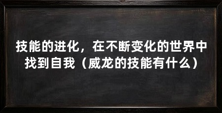 技能的进化,在不断变化的世界中找到自我(威龙的技能有什么)