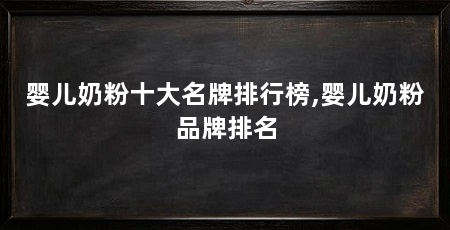 婴儿奶粉十大名牌排行榜,婴儿奶粉品牌排名