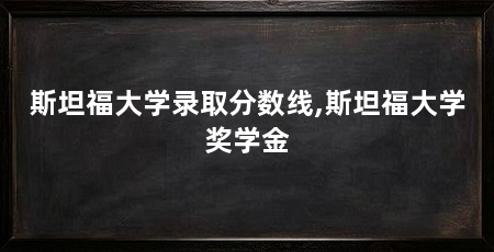 斯坦福大学录取分数线,斯坦福大学奖学金