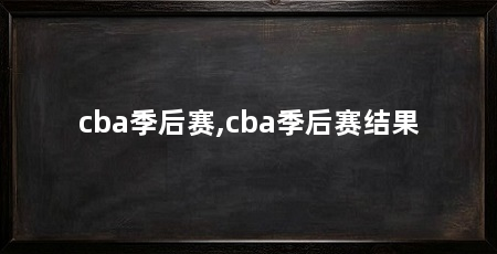 cba季后赛,cba季后赛结果