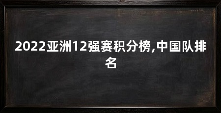 2022亚洲12强赛积分榜,中国队排名