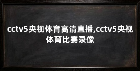 cctv5央视体育高清直播,cctv5央视体育比赛录像