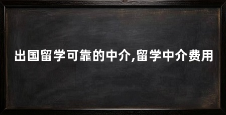 出国留学可靠的中介,留学中介费用
