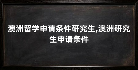 澳洲留学申请条件研究生,澳洲研究生申请条件