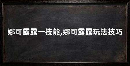 娜可露露一技能,娜可露露玩法技巧