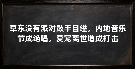 草东没有派对鼓手自缢,内地音乐节成绝唱,爱宠离世造成打击