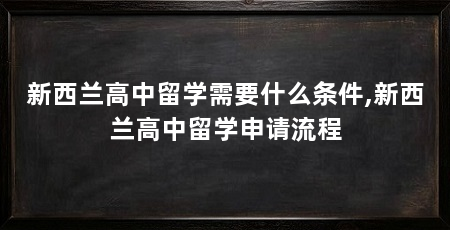 新西兰高中留学需要什么条件,新西兰高中留学申请流程