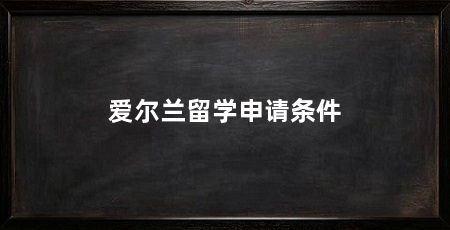 爱尔兰留学申请条件