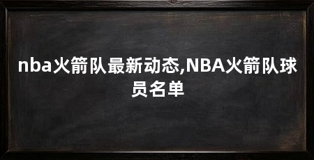 nba火箭队最新动态,NBA火箭队球员名单