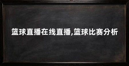 篮球直播在线直播,篮球比赛分析