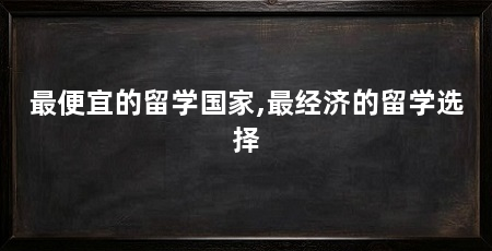 最便宜的留学国家,最经济的留学选择