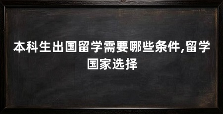 本科生出国留学需要哪些条件,留学国家选择