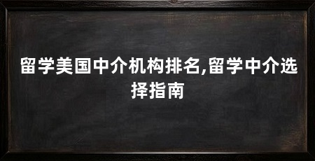 留学美国中介机构排名,留学中介选择指南