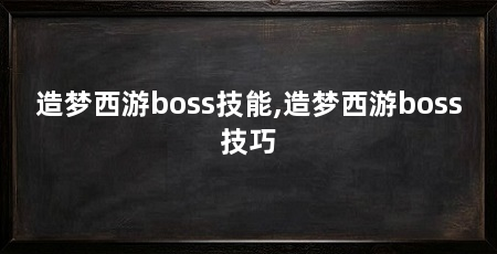 造梦西游boss技能,造梦西游boss技巧