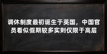 调休制度最初诞生于英国，中国官员看似假期较多实则仅限于高层