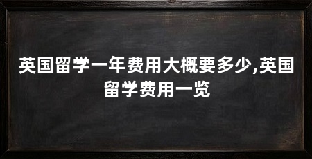 英国留学一年费用大概要多少,英国留学费用一览