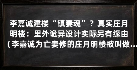 李嘉诚建楼“镇妻魂”?真实庄月明楼:里外诡异设计实际另有缘由(李嘉诚为亡妻修的庄月明楼被叫做“镇魂楼”李嘉诚的感情究竟是怎样的