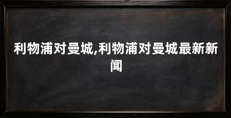 利物浦对曼城,利物浦对曼城最新新闻