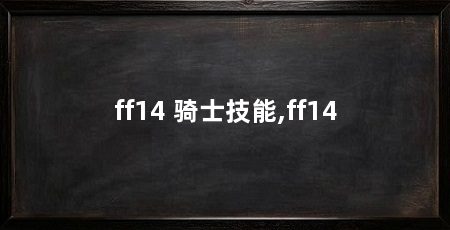 ff14 骑士技能,ff14