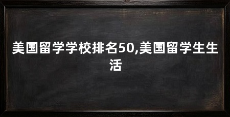 美国留学学校排名50,美国留学生生活