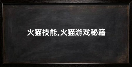 火猫技能,火猫游戏秘籍