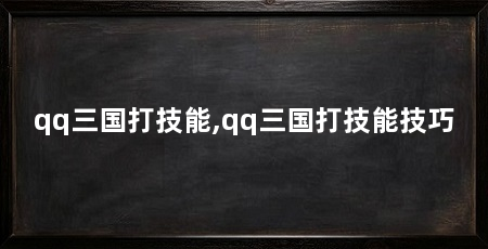 qq三国打技能,qq三国打技能技巧