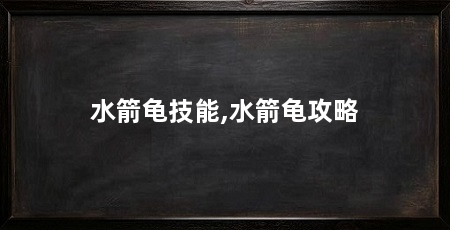 水箭龟技能,水箭龟攻略