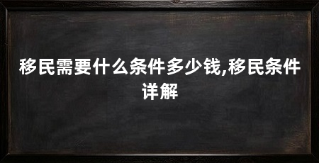 移民需要什么条件多少钱,移民条件详解
