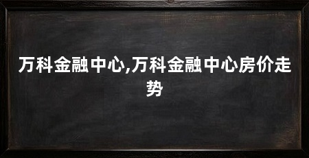 万科金融中心,万科金融中心房价走势
