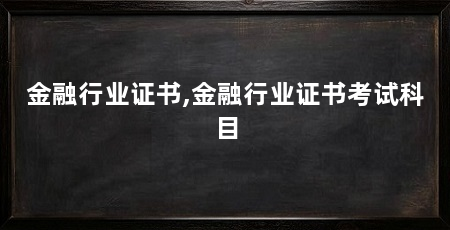 金融行业证书,金融行业证书考试科目